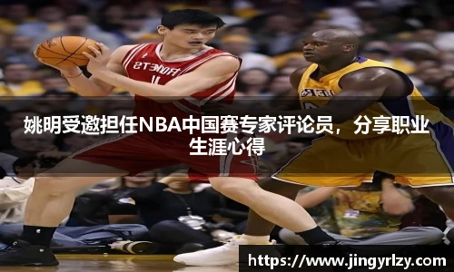姚明受邀担任NBA中国赛专家评论员，分享职业生涯心得