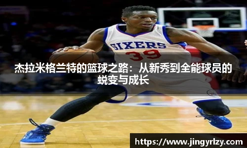 杰拉米格兰特的篮球之路：从新秀到全能球员的蜕变与成长