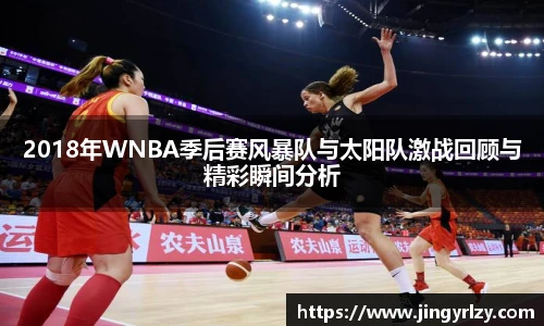 2018年WNBA季后赛风暴队与太阳队激战回顾与精彩瞬间分析