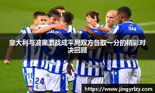 意大利与波黑激战成平局双方各取一分的精彩对决回顾