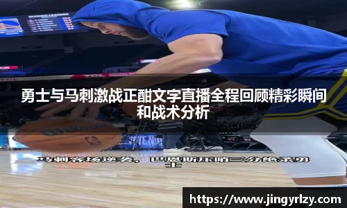 勇士与马刺激战正酣文字直播全程回顾精彩瞬间和战术分析