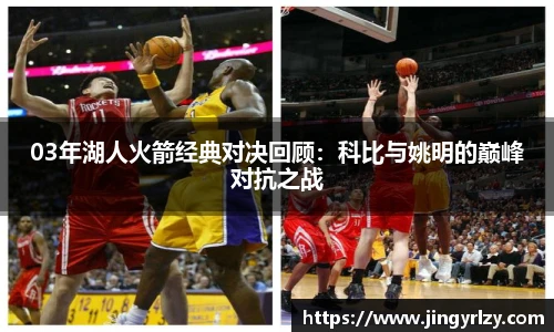03年湖人火箭经典对决回顾：科比与姚明的巅峰对抗之战