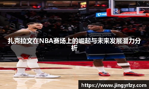 扎克拉文在NBA赛场上的崛起与未来发展潜力分析