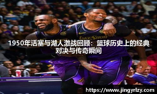 1950年活塞与湖人激战回顾：篮球历史上的经典对决与传奇瞬间
