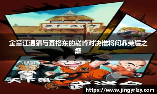 金童江通猜与赛格东的巅峰对决谁将问鼎荣耀之巅