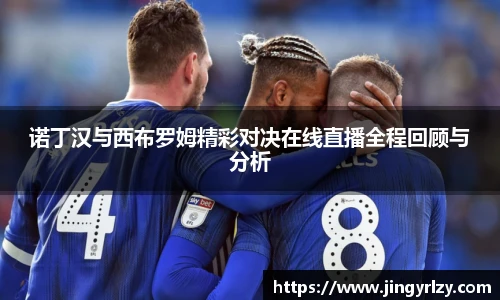 诺丁汉与西布罗姆精彩对决在线直播全程回顾与分析