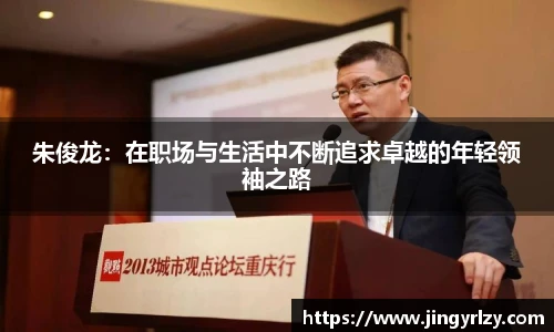 朱俊龙：在职场与生活中不断追求卓越的年轻领袖之路