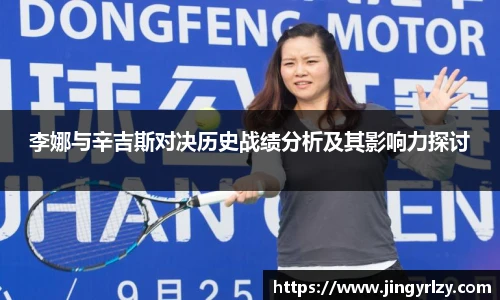 李娜与辛吉斯对决历史战绩分析及其影响力探讨