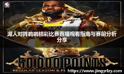 湖人对阵鹈鹕精彩比赛直播观看指南与赛前分析分享